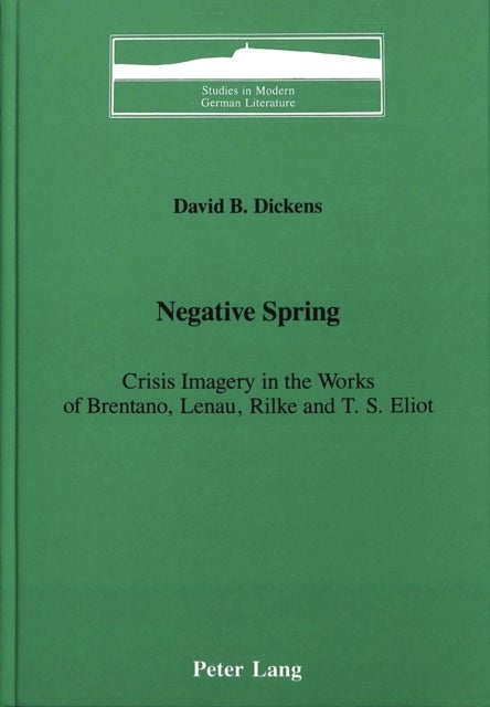Negative Spring - Crisis Imagery in the Works of Brentano, Lenau, Rilke, and T.S. Eliot