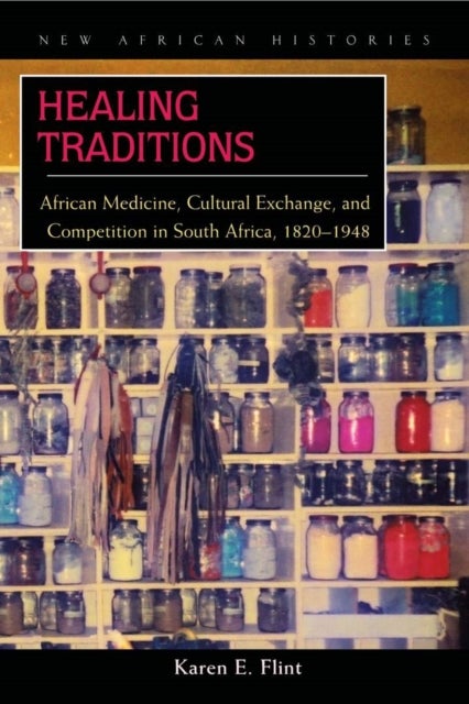 Healing Traditions - African Medicine, Cultural Exchange, and Competition in South Africa, 1820–1948