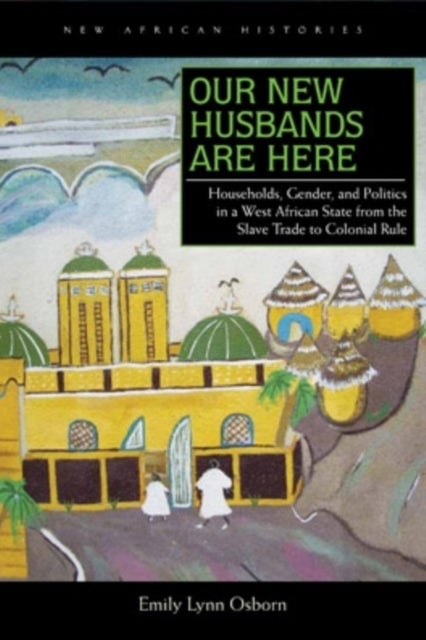 Our New Husbands Are Here - Households, Gender, and Politics in a West African State from the Slave Trade to Colonial Rule