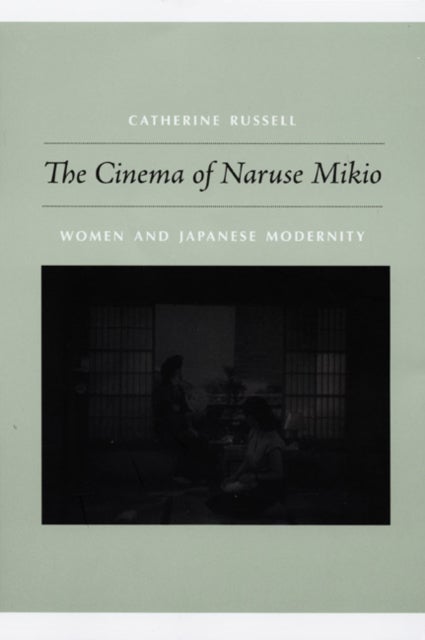 The Cinema of Naruse Mikio - Women and Japanese Modernity