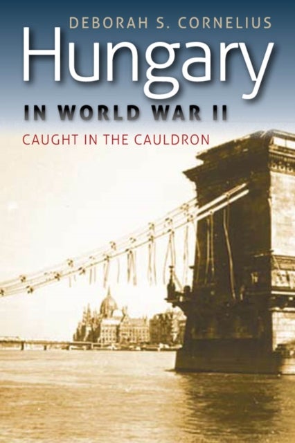 Hungary in World War II - Caught in the Cauldron