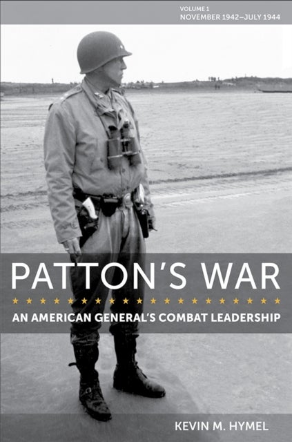 Patton`s War – An American General`s Combat Leadership, Volume I: November 1942 – July 1944 - An American General's Combat Leadership, Volume I: November 1942 - July 1944