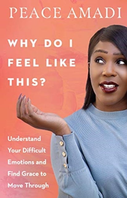 Why Do I Feel Like This? ¿ Understand Your Difficult Emotions and Find Grace to Move Through