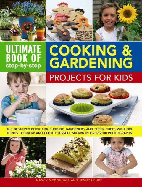 Ultimate Book of Step-by-Step Cooking & Gardening Projects for Kids - The Best-Ever Book For Budding Gardeners And Super Chefs With 300 Things To Grow And Cook Yourself, Shown In Over 2300 Photographs