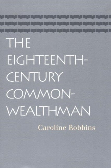 Eighteenth-Century Commonwealthman - Studies in the Transmission, Development, & Circumstance of English Liberal Thought from the Restoration of Charles II Until the War with the Thirteen Colonies