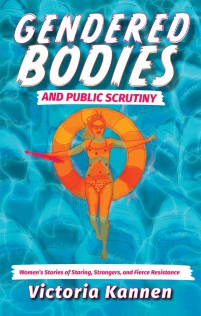 Gendered Bodies and Public Scrutiny - Women's Stories of Staring, Strangers, and Fierce Resistance