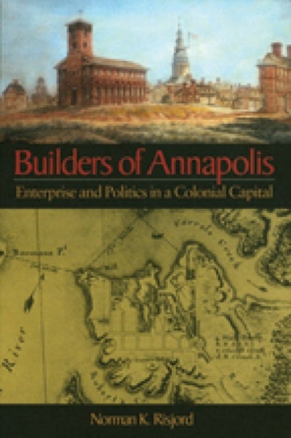 Builders of Annapolis - Enterprise and Politics in a Colonial Capital