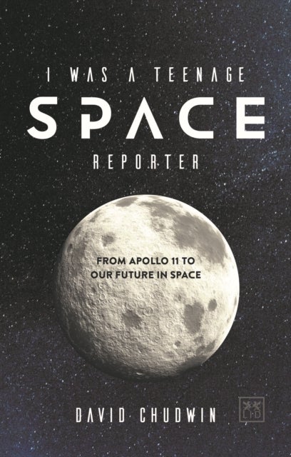 I was a Teenage Space Reporter - From Apollo 11 to Our Future in Space