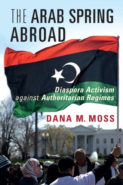 The Arab Spring Abroad - Diaspora Activism against Authoritarian Regimes
