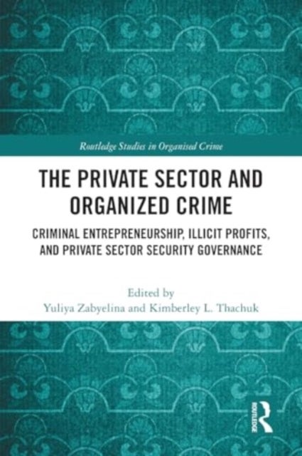 The Private Sector and Organized Crime - Criminal Entrepreneurship, Illicit Profits, and Private Sector Security Governance