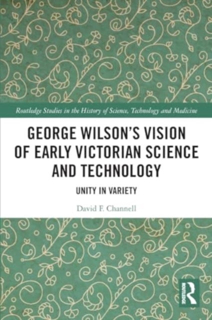 George Wilson''s Vision of Early Victorian Science and Technology - Unity in Variety