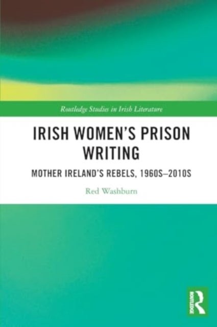 Irish Women''s Prison Writing - Mother Ireland’s Rebels, 1960s–2010s