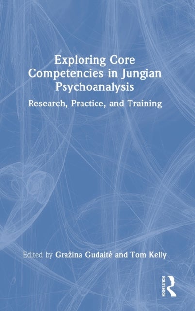 Exploring Core Competencies in Jungian Psychoanalysis - Research, Practice, and Training