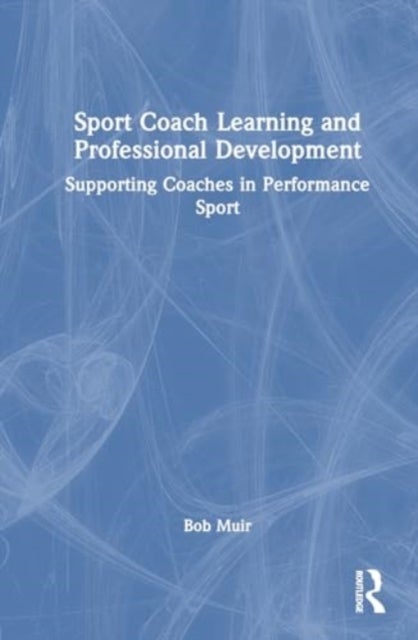 Sport Coach Learning and Professional Development - Supporting Coaches in Performance Sport