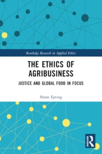 The Ethics of Agribusiness - Justice and Global Food in Focus