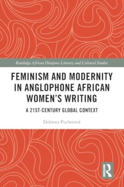 Feminism and Modernity in Anglophone African Women''s Writing - A 21st-Century Global Context