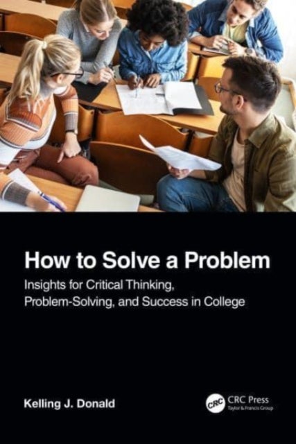 How to Solve A Problem - Insights for Critical Thinking, Problem-Solving, and Success in College