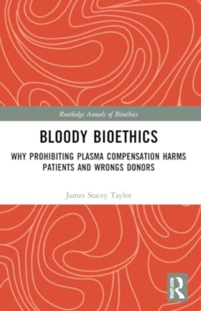 Bloody Bioethics - Why Prohibiting Plasma Compensation Harms Patients and Wrongs Donors