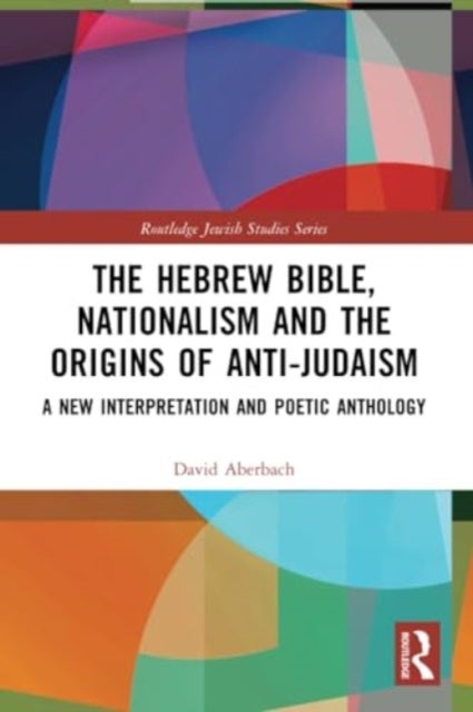 The Hebrew Bible, Nationalism and the Origins of Anti-Judaism - A New Interpretation and Poetic Anthology
