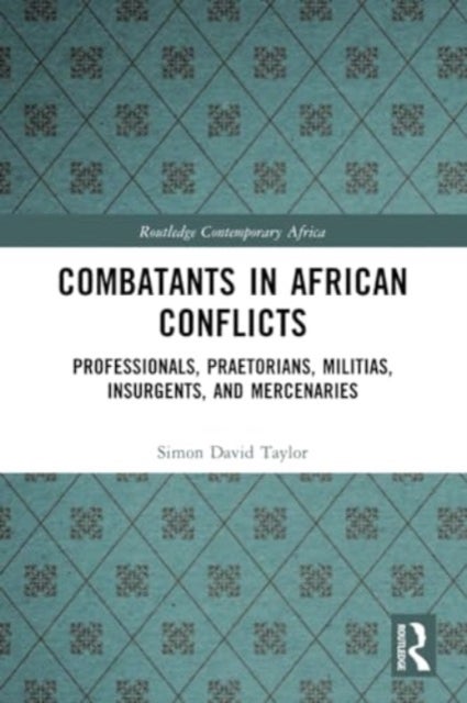 Combatants in African Conflicts - Professionals, Praetorians, Militias, Insurgents, and Mercenaries