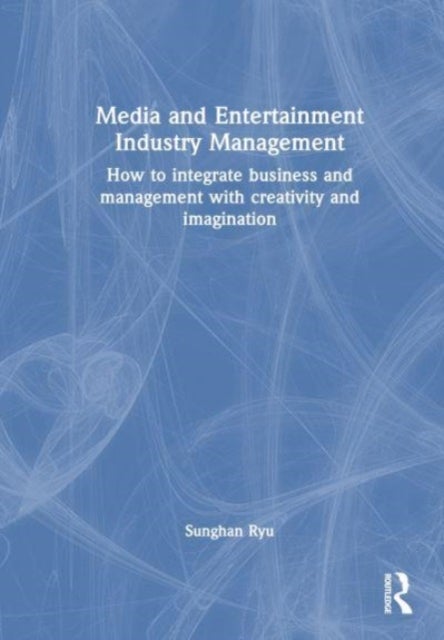 Media and Entertainment Industry Management - How to Integrate Business and Management with Creativity and Imagination