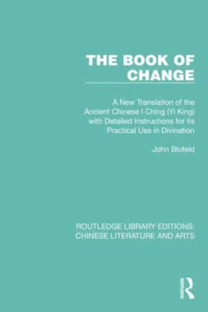 The Book of Change - A New Translation of the Ancient Chinese I Ching (Yi King) with Detailed Instructions for its Practical Use in Divination