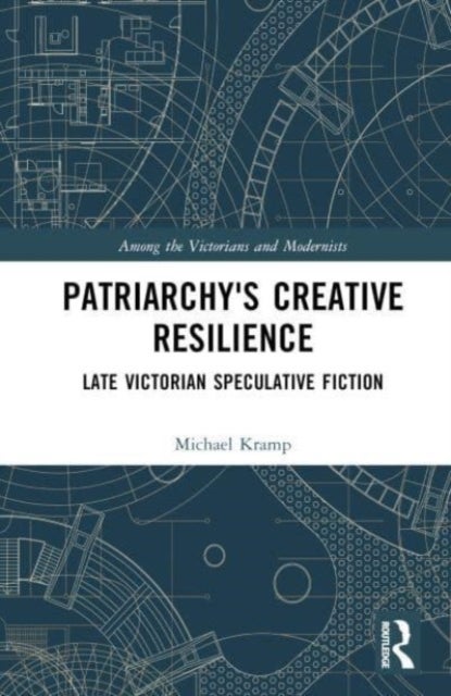 Patriarchy''s Creative Resilience - Late Victorian Speculative Fiction