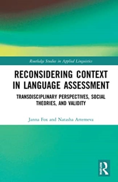 Reconsidering Context in Language Assessment - Transdisciplinary Perspectives, Social Theories, and Validity