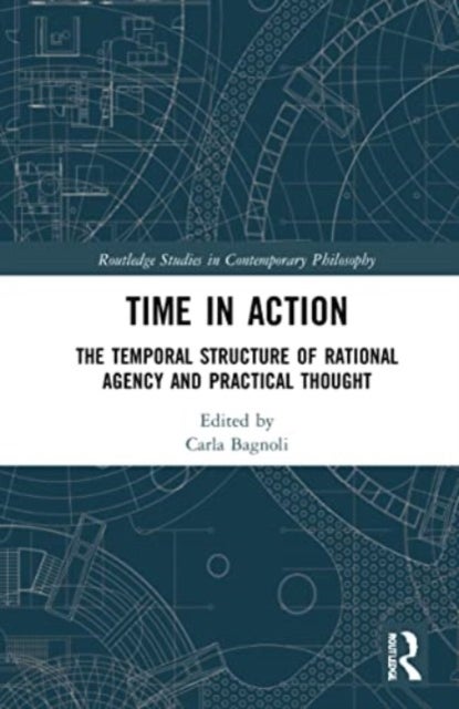 Time in Action - The Temporal Structure of Rational Agency and Practical Thought