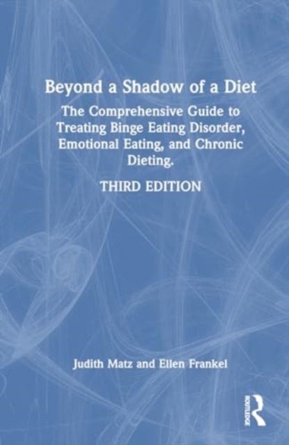 Beyond a Shadow of a Diet - The Comprehensive Guide to Treating Binge Eating Disorder, Emotional Eating, and Chronic Dieting.