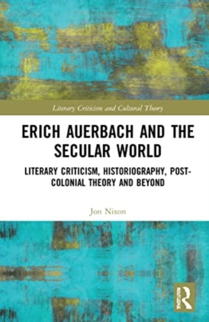 Erich Auerbach and the Secular World - Literary Criticism, Historiography, Post-Colonial Theory and Beyond