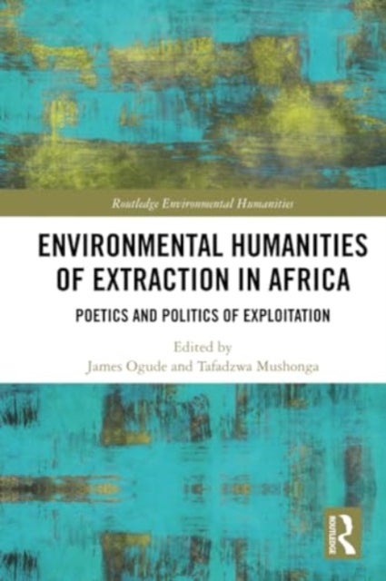 Environmental Humanities of Extraction in Africa - Poetics and Politics of Exploitation