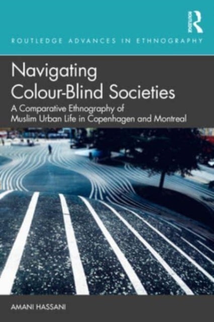 Navigating Colour-Blind Societies - A Comparative Ethnography of Muslim Urban Life in Copenhagen and Montreal
