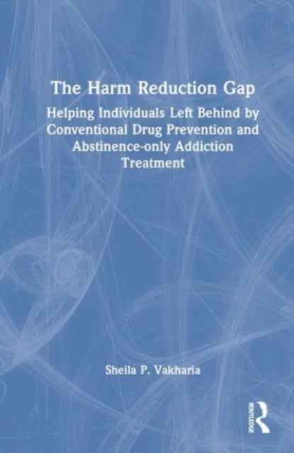 The Harm Reduction Gap - Helping Individuals Left Behind by Conventional Drug Prevention and Abstinence-only Addiction Treatment