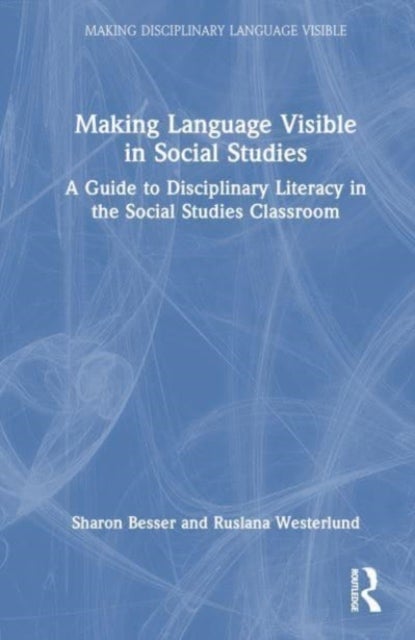 Making Language Visible in Social Studies - A Guide to Disciplinary Literacy in the Social Studies Classroom