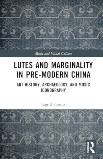Lutes and Marginality in Pre-Modern China - Art History, Archaeology, and Music Iconography