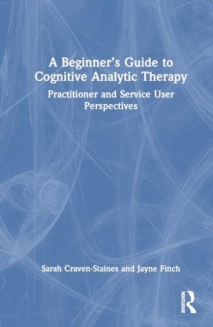 A Beginner¿s Guide to Cognitive Analytic Therapy - Practitioner and Service User Perspectives