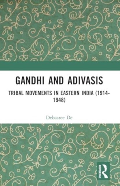 Gandhi and Adivasis - Tribal Movements in Eastern India (1914-1948)