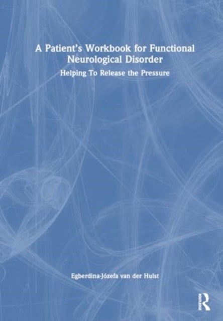 A Patient¿s Workbook for Functional Neurological Disorder - Helping To Release the Pressure