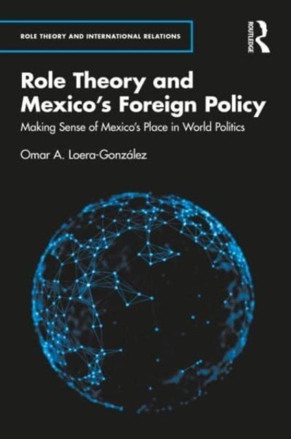 Role Theory and Mexico''s Foreign Policy - Making Sense of Mexico’s Place in World Politics
