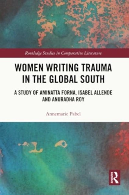 Women Writing Trauma in the Global South - A Study of Aminatta Forna, Isabel Allende and Anuradha Roy