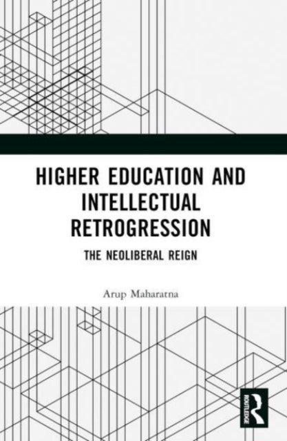 Higher Education and Intellectual Retrogression - The Neoliberal Reign