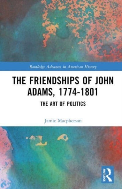 The Friendships of John Adams, 1774-1801 - The Art of Politics