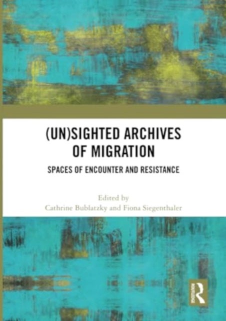 (Un)sighted Archives of Migration - Spaces of Encounter and Resistance