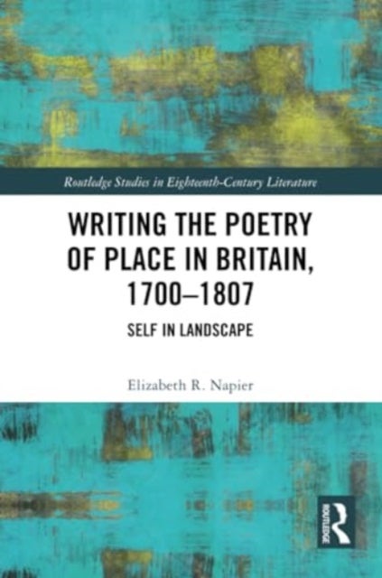 Writing the Poetry of Place in Britain, 1700-1807 - Self in Landscape