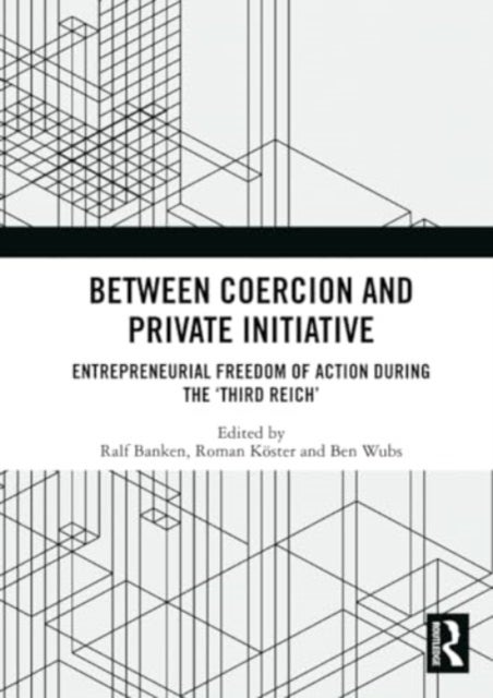Between Coercion and Private Initiative - Entrepreneurial Freedom of Action during the ‘Third Reich’