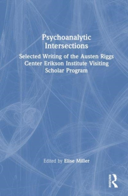 Psychoanalytic Intersections - Selected Writing of the Austen Riggs Center Erikson Institute Visiting Scholar Program