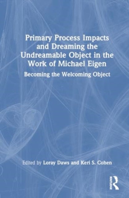 Primary Process Impacts and Dreaming the Undreamable Object in the Work of Michael Eigen - Becoming the Welcoming Object