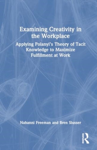 Examining Creativity in the Workplace - Applying Polanyi’s Theory of Tacit Knowledge to Maximize Fulfillment at Work