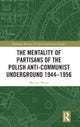The Mentality of Partisans of the Polish Anti-Communist Underground 1944-1956